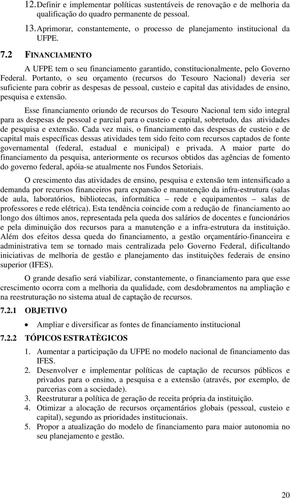 Portanto, o seu orçamento (recursos do Tesouro Nacional) deveria ser suficiente para cobrir as despesas de pessoal, custeio e capital das atividades de ensino, pesquisa e extensão.