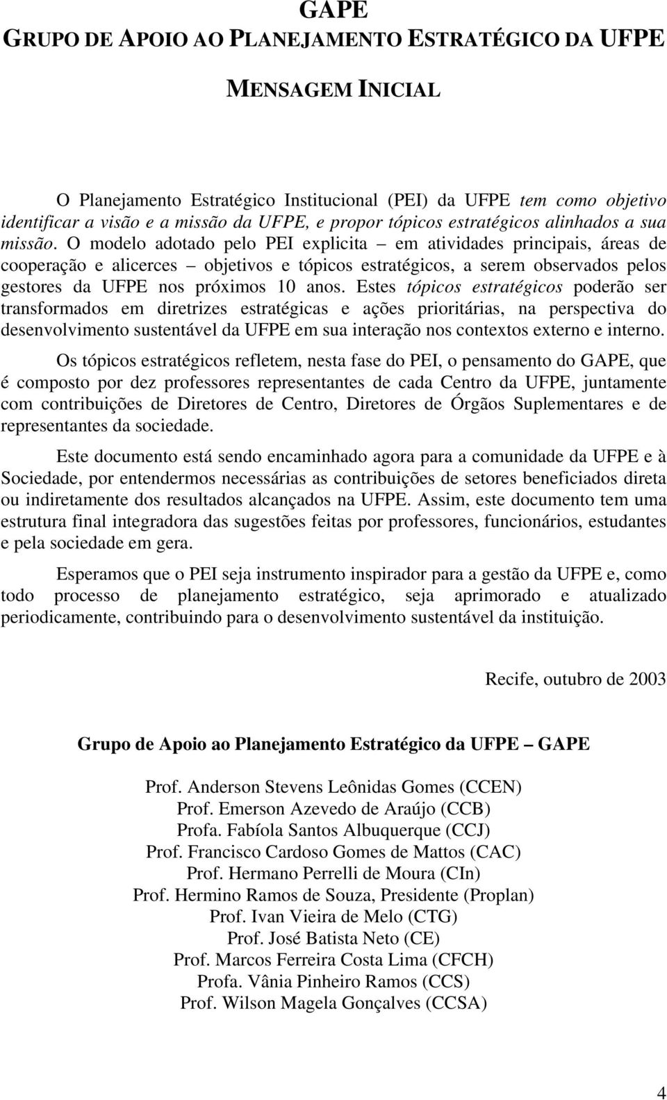 O modelo adotado pelo PEI explicita em atividades principais, áreas de cooperação e alicerces objetivos e tópicos estratégicos, a serem observados pelos gestores da UFPE nos próximos 10 anos.