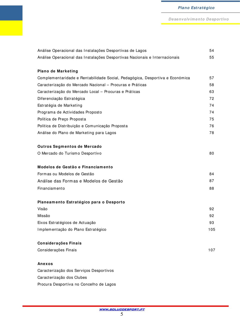 Marketing 74 Programa de Actividades Proposto 74 Política de Preço Proposta 75 Política de Distribuição e Comunicação Proposta 76 Análise do Plano de Marketing para Lagos 78 Outros Segmentos de