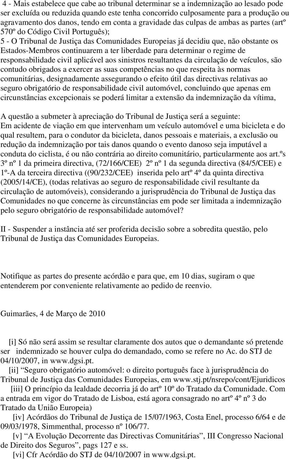 continuarem a ter liberdade para determinar o regime de responsabilidade civil aplicável aos sinistros resultantes da circulação de veículos, são contudo obrigados a exercer as suas competências no