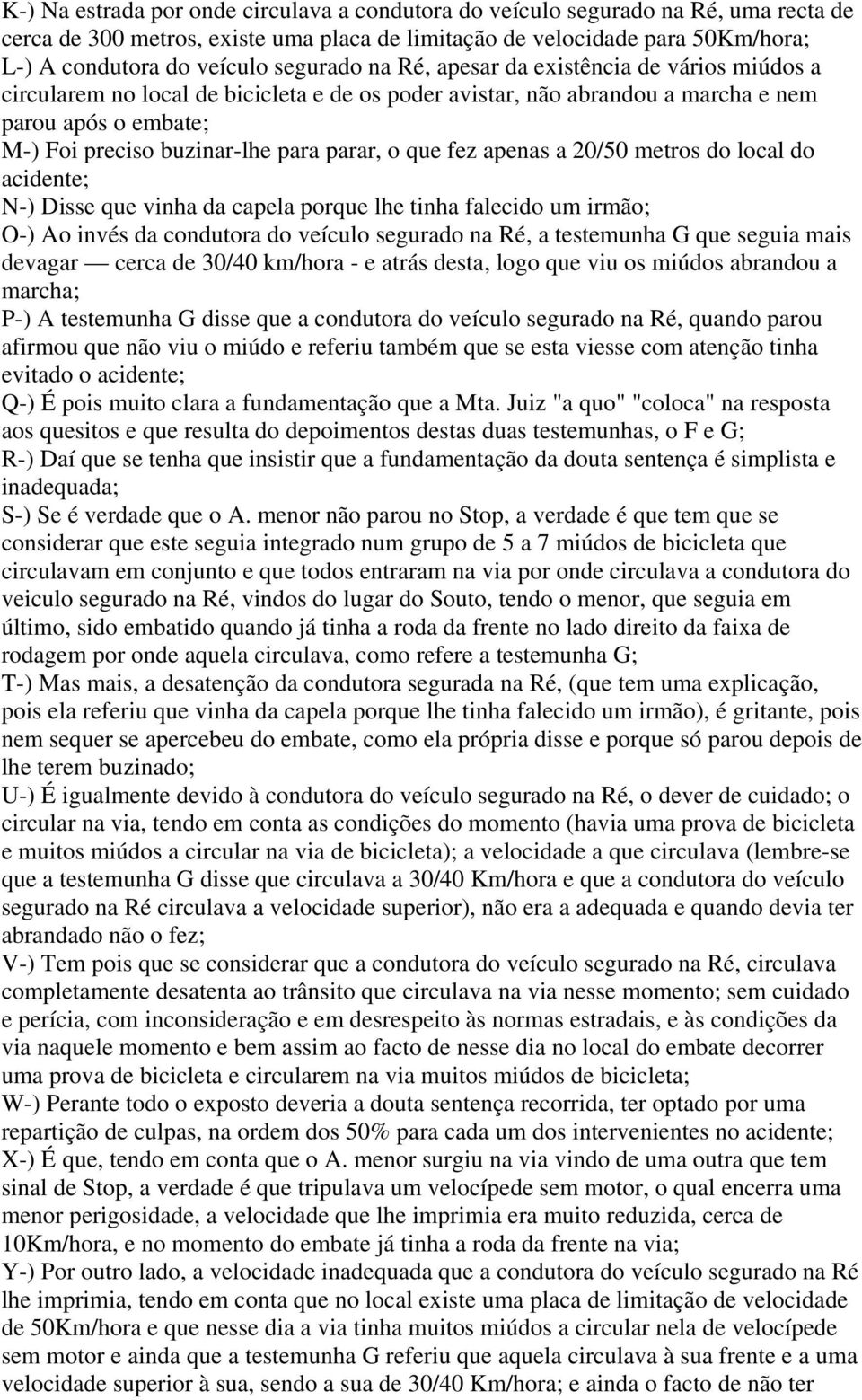 parar, o que fez apenas a 20/50 metros do local do acidente; N-) Disse que vinha da capela porque lhe tinha falecido um irmão; O-) Ao invés da condutora do veículo segurado na Ré, a testemunha G que