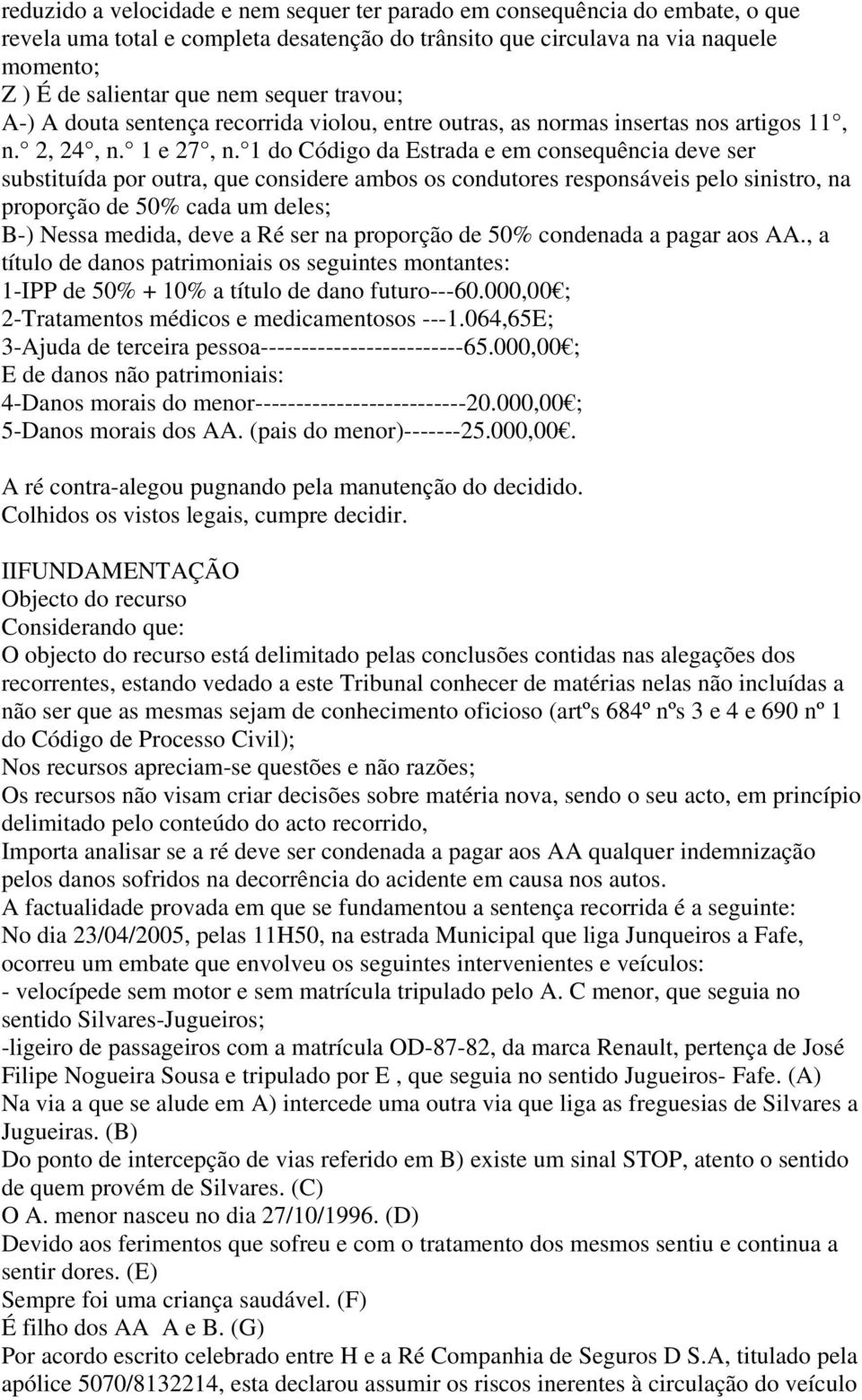 1 do Código da Estrada e em consequência deve ser substituída por outra, que considere ambos os condutores responsáveis pelo sinistro, na proporção de 50% cada um deles; B-) Nessa medida, deve a Ré