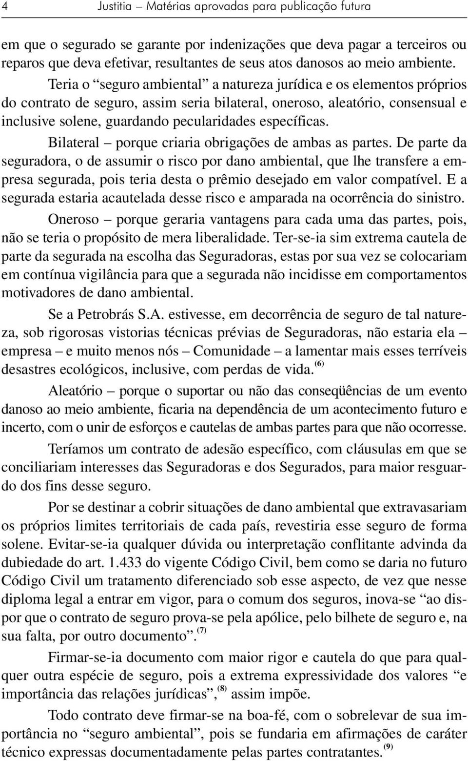 Teria o seguro ambiental a natureza jurídica e os elementos próprios do contrato de seguro, assim seria bilateral, oneroso, aleatório, consensual e inclusive solene, guardando pecularidades