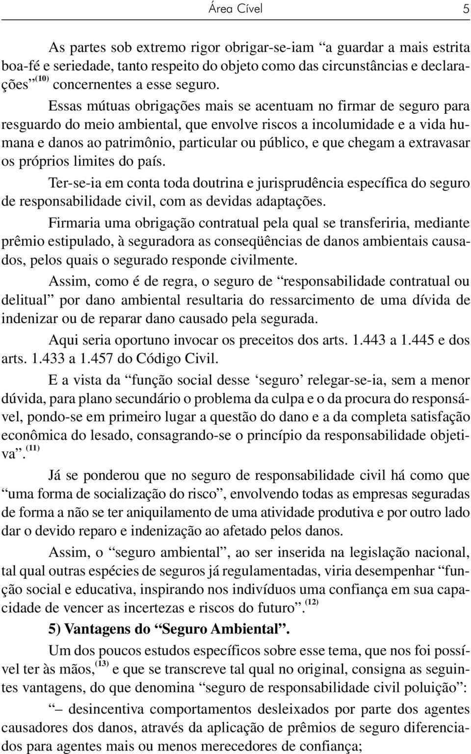 chegam a extravasar os próprios limites do país. Ter-se-ia em conta toda doutrina e jurisprudência específica do seguro de responsabilidade civil, com as devidas adaptações.