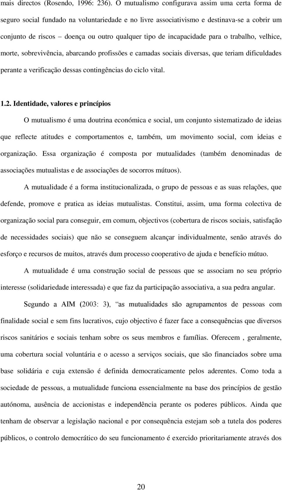 incapacidade para o trabalho, velhice, morte, sobrevivência, abarcando profissões e camadas sociais diversas, que teriam dificuldades perante a verificação dessas contingências do ciclo vital. 1.2.