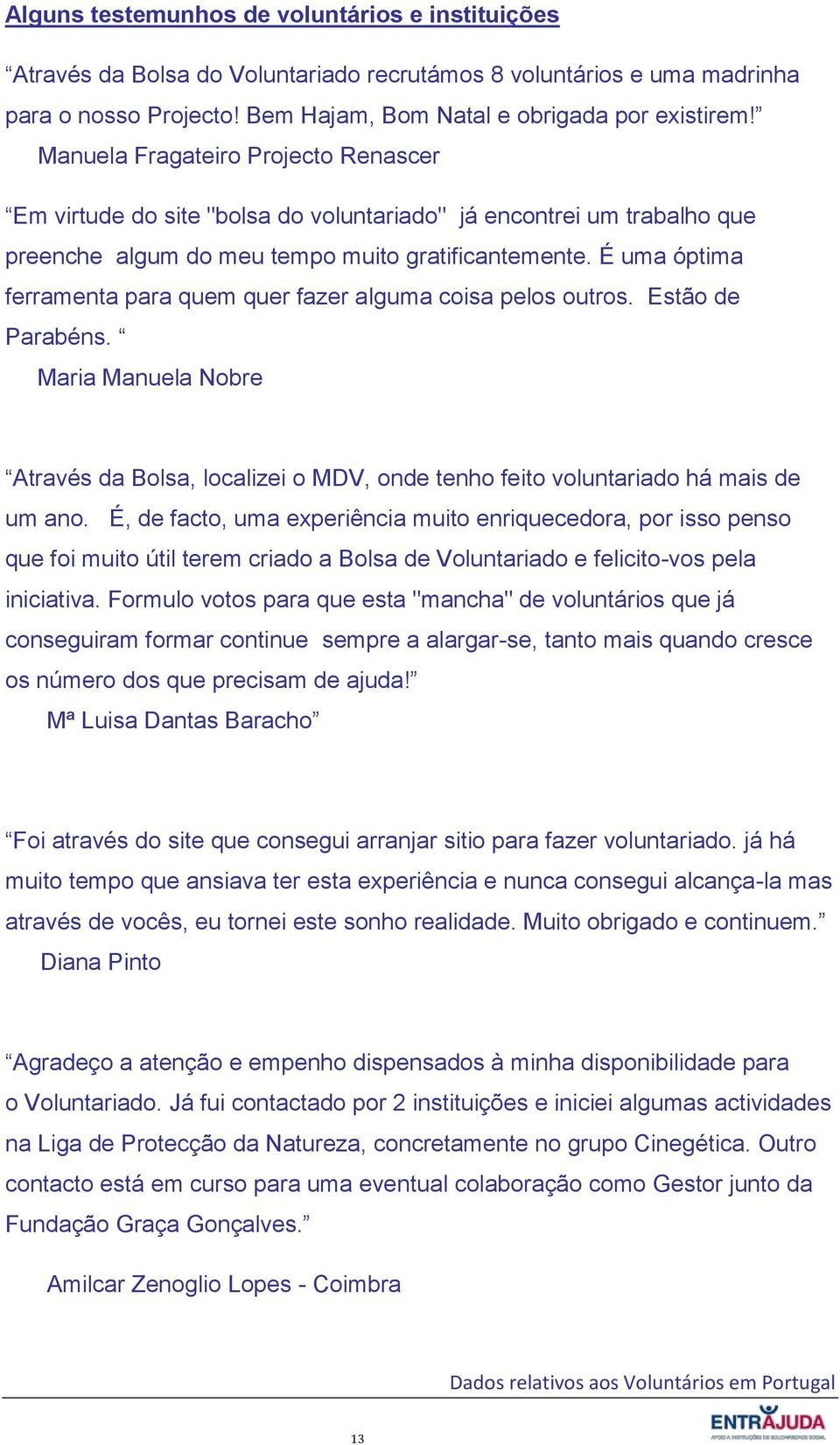 É uma óptima ferramenta para quem quer fazer alguma coisa pelos outros. Estão de Parabéns. Maria Manuela Nobre Através da Bolsa, localizei o MDV, onde tenho feito voluntariado há mais de um ano.