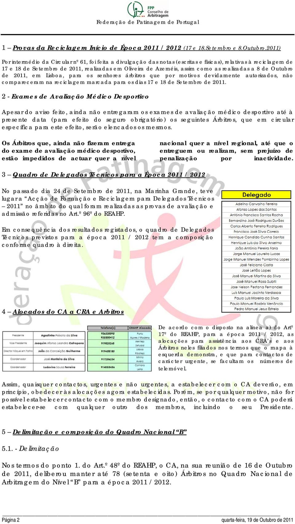 realizadas a 8 de Outubro de 2011, em Lisboa, para os senhores árbitros que por motivos devidamente autorizados, não compareceram na reciclagem marcada para os dias 17 e 18 de Setembro de 2011.