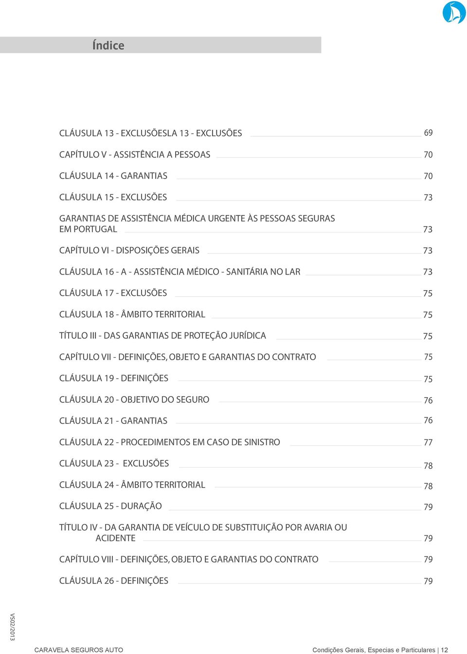 JURÍDICA CAPÍTULO VII - DEFINIÇÕES, OBJETO E GARANTIAS DO CONTRATO CLÁUSULA 19 - DEFINIÇÕES CLÁUSULA 20 - OBJETIVO DO SEGURO CLÁUSULA 21 - GARANTIAS CLÁUSULA 22 - PROCEDIMENTOS EM CASO DE SINISTRO