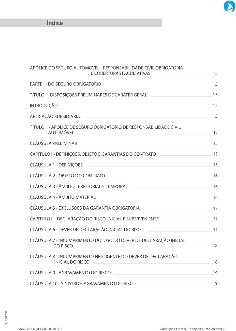 CLÁUSULA 2 - OBJETO DO CONTRATO CLÁUSULA 3 - ÂMBITO TERRITORIAL E TEMPORAL CLÁUSULA 4 - ÂMBITO MATERIAL CLÁUSULA 5 - EXCLUSÕES DA GARANTIA OBRIGATÓRIA CAPÍTULO II - DECLARAÇÃO DO RISCO, INICIAL E