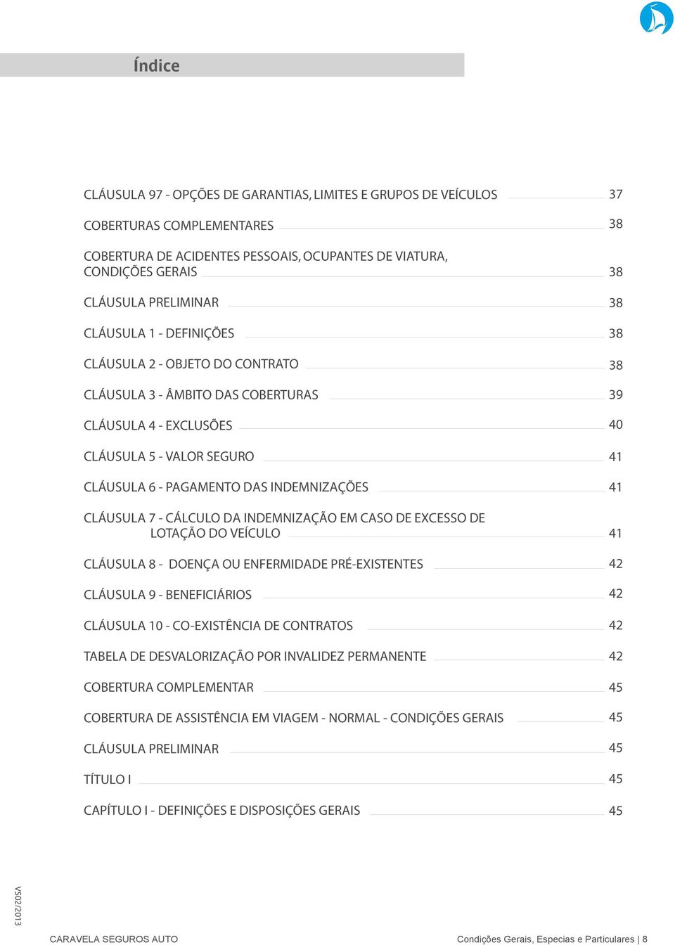 INDEMNIZAÇÃO EM CASO DE EXCESSO DE LOTAÇÃO DO VEÍCULO CLÁUSULA 8 - DOENÇA OU ENFERMIDADE PRÉ-EXISTENTES CLÁUSULA 9 - BENEFICIÁRIOS CLÁUSULA 10 - CO-EXISTÊNCIA DE CONTRATOS TABELA DE DESVALORIZAÇÃO