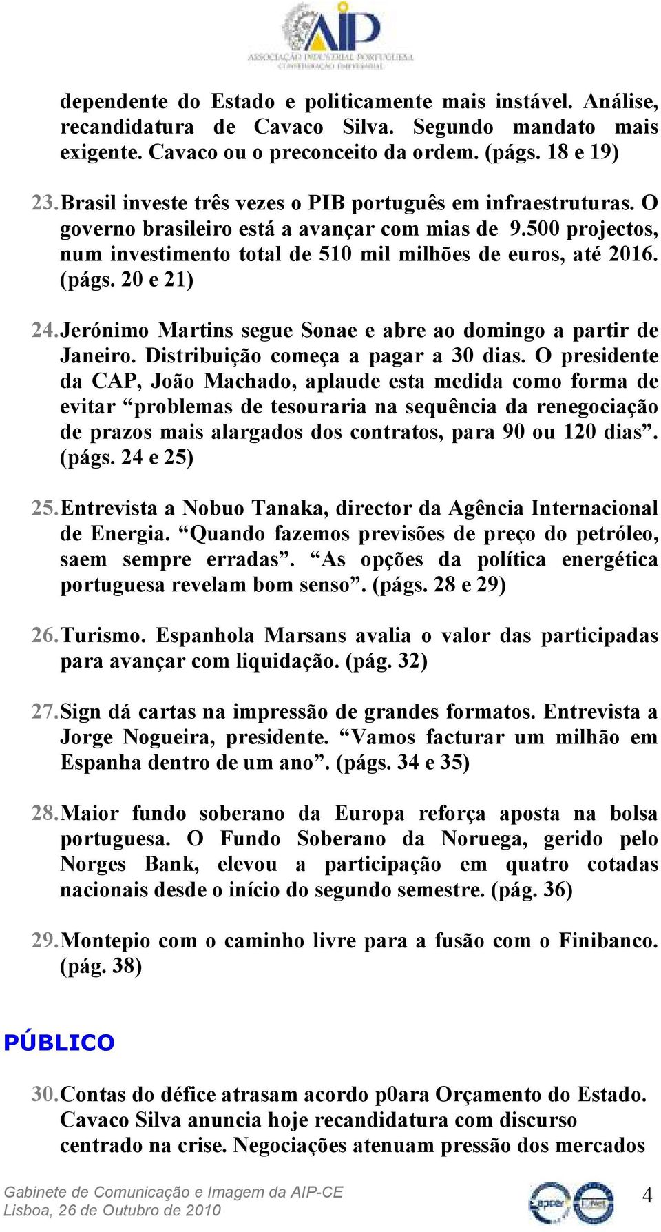 20 e 21) 24. Jerónimo Martins segue Sonae e abre ao domingo a partir de Janeiro. Distribuição começa a pagar a 30 dias.