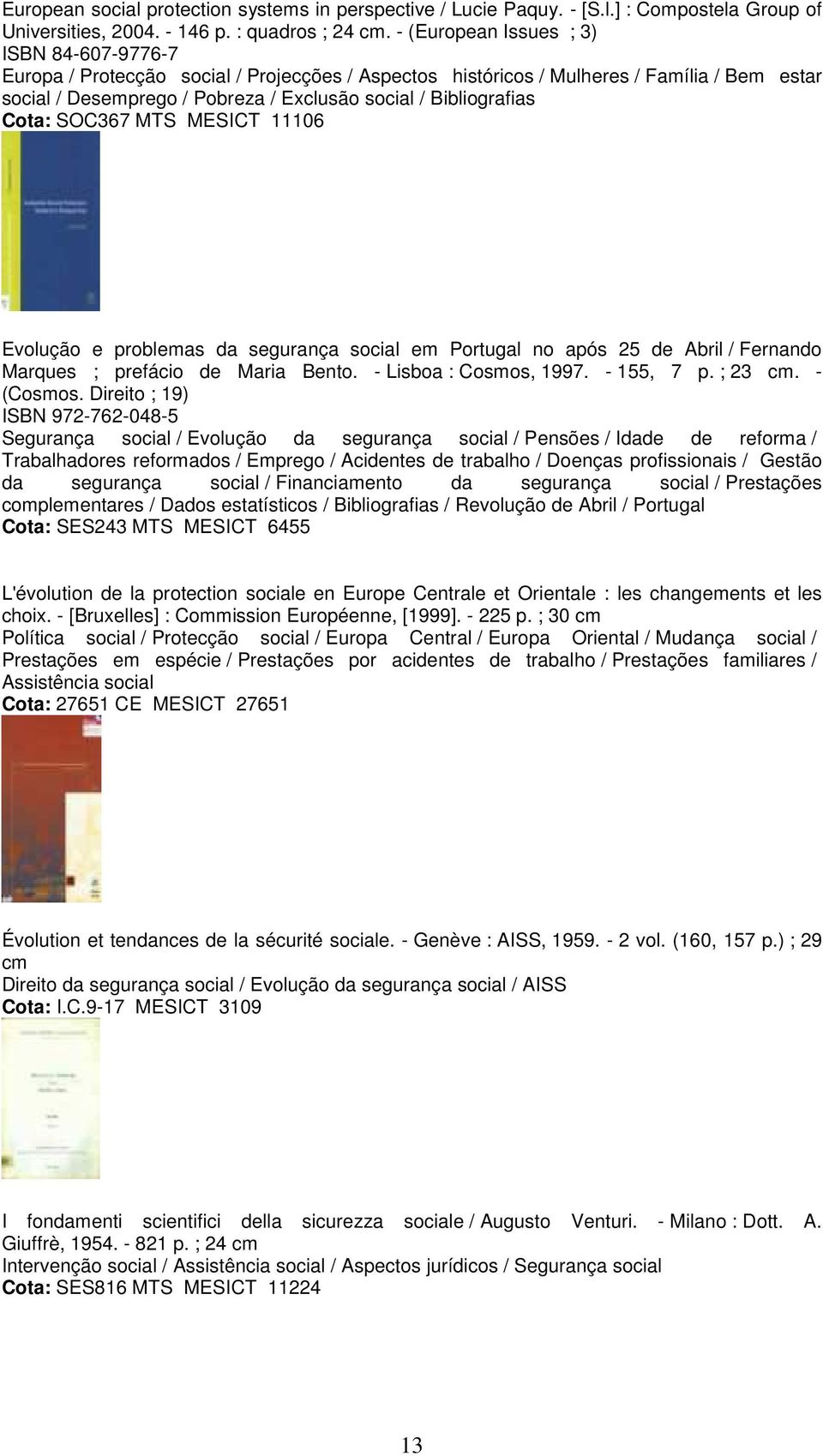 Bibliografias Cota: SOC367 MTS MESICT 11106 Evolução e problemas da segurança social em Portugal no após 25 de Abril / Fernando Marques ; prefácio de Maria Bento. - Lisboa : Cosmos, 1997. - 155, 7 p.