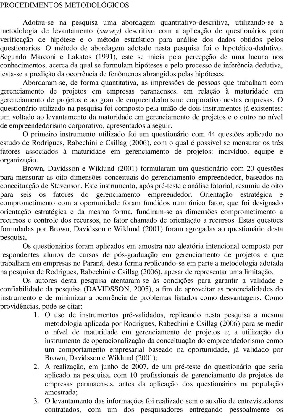 Segundo Marconi e Lakatos (1991), este se inicia pela percepção de uma lacuna nos conhecimentos, acerca da qual se formulam hipóteses e pelo processo de inferência dedutiva, testa-se a predição da