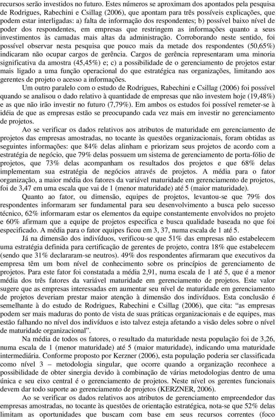 respondentes; b) possível baixo nível de poder dos respondentes, em empresas que restringem as informações quanto a seus investimentos às camadas mais altas da administração.