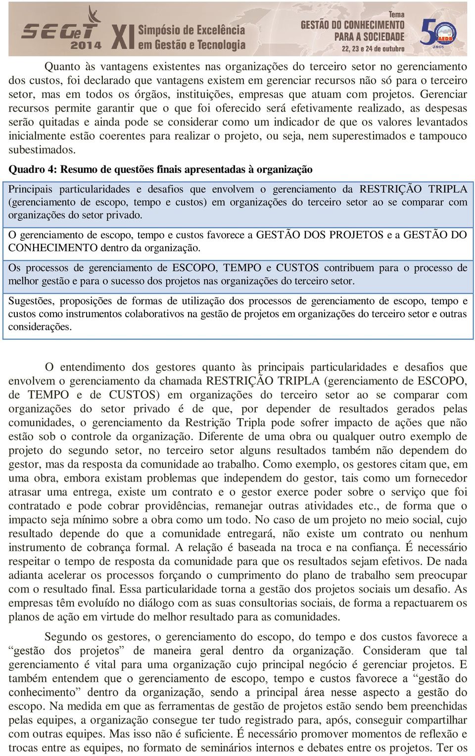 Gerenciar recursos permite garantir que o que foi oferecido será efetivamente realizado, as despesas serão quitadas e ainda pode se considerar como um indicador de que os valores levantados