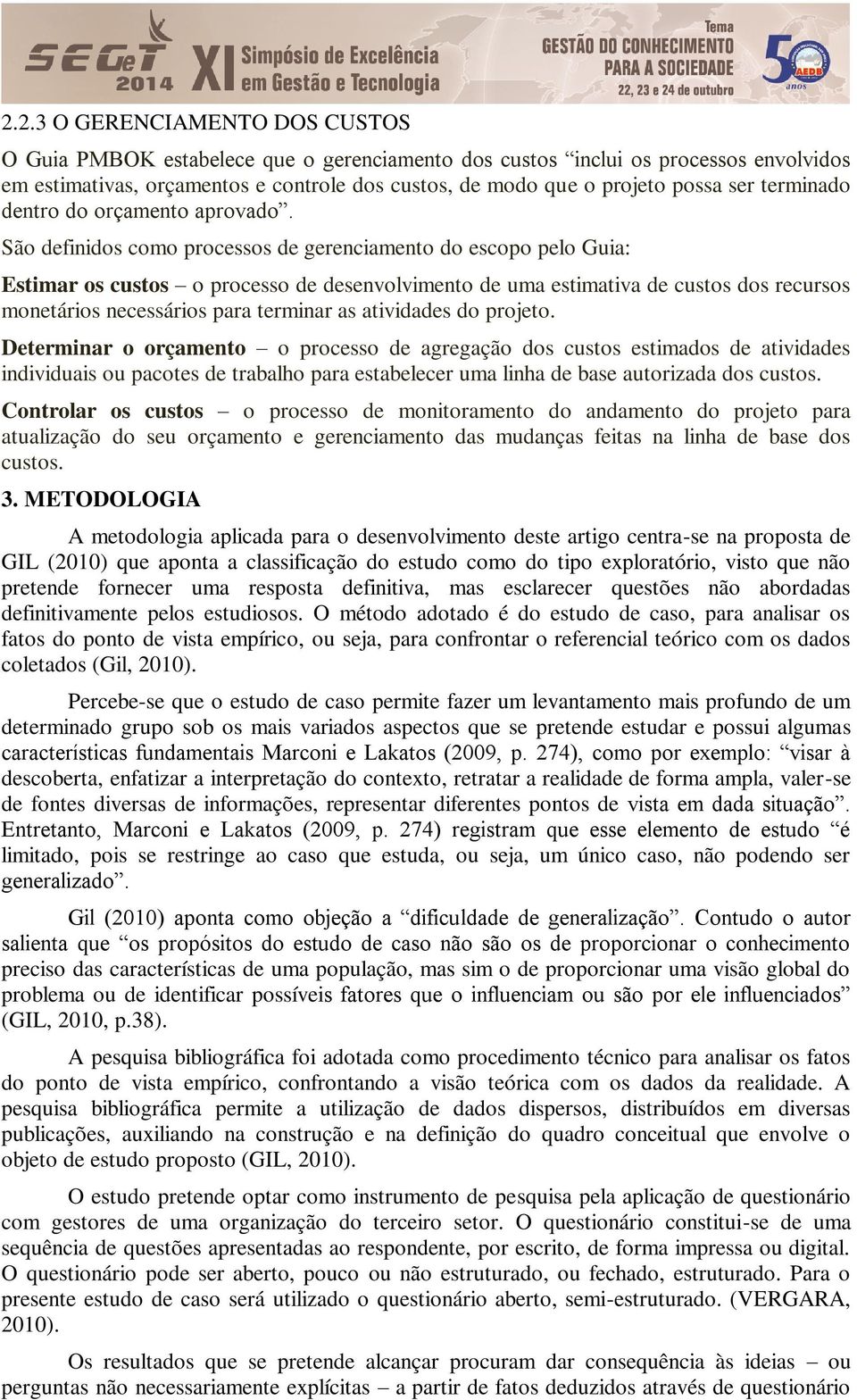 São definidos como processos de gerenciamento do escopo pelo Guia: Estimar os custos o processo de desenvolvimento de uma estimativa de custos dos recursos monetários necessários para terminar as