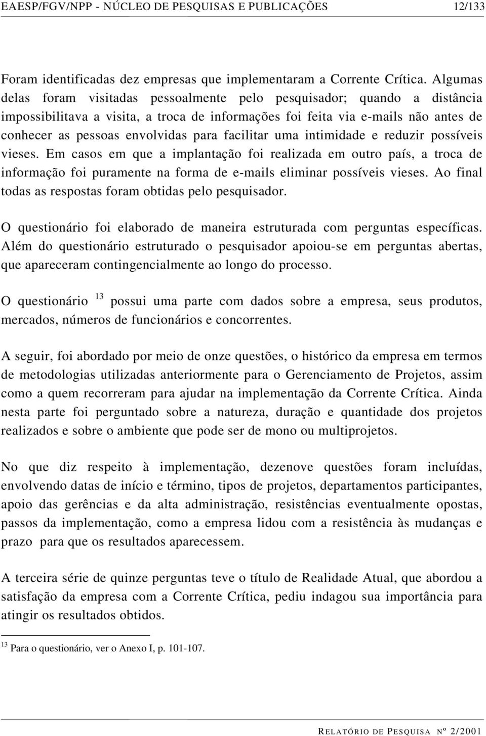 facilitar uma intimidade e reduzir possíveis vieses. Em casos em que a implantação foi realizada em outro país, a troca de informação foi puramente na forma de e-mails eliminar possíveis vieses.