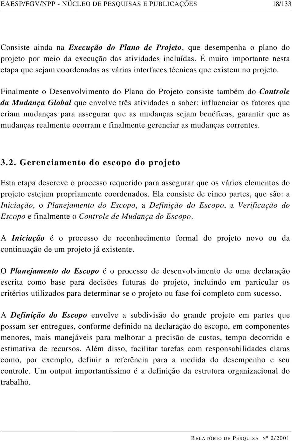 Finalmente o Desenvolvimento do Plano do Projeto consiste também do Controle da Mudança Global que envolve três atividades a saber: influenciar os fatores que criam mudanças para assegurar que as