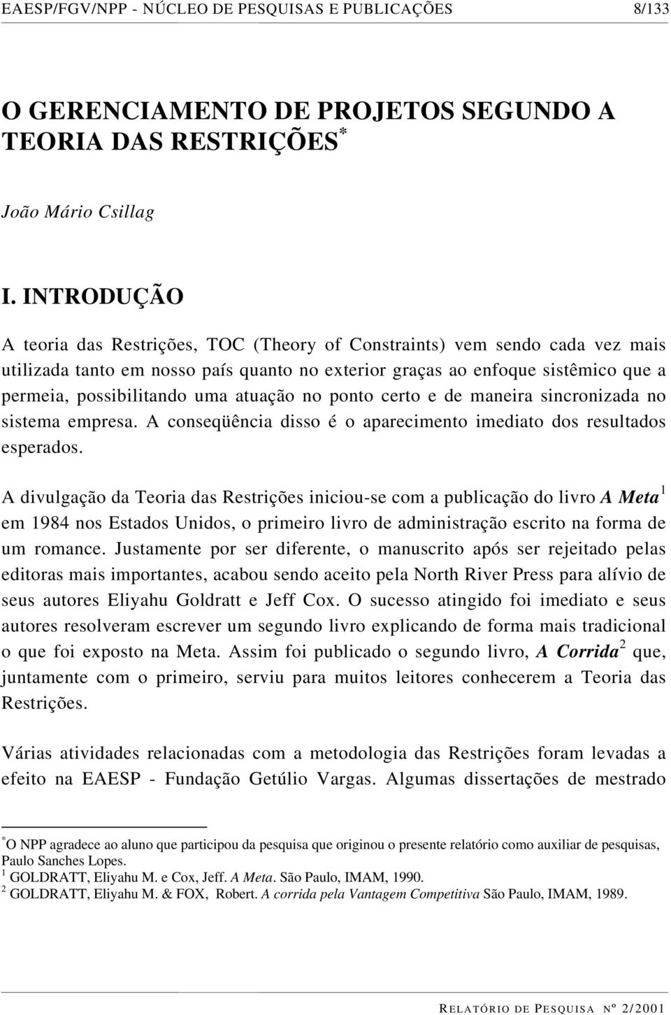 atuação no ponto certo e de maneira sincronizada no sistema empresa. A conseqüência disso é o aparecimento imediato dos resultados esperados.