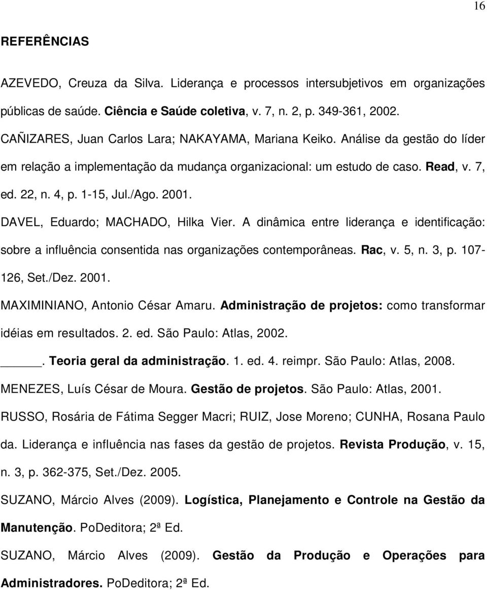 2001. DAVEL, Eduardo; MACHADO, Hilka Vier. A dinâmica entre liderança e identificação: sobre a influência consentida nas organizações contemporâneas. Rac, v. 5, n. 3, p. 107-126, Set./Dez. 2001.