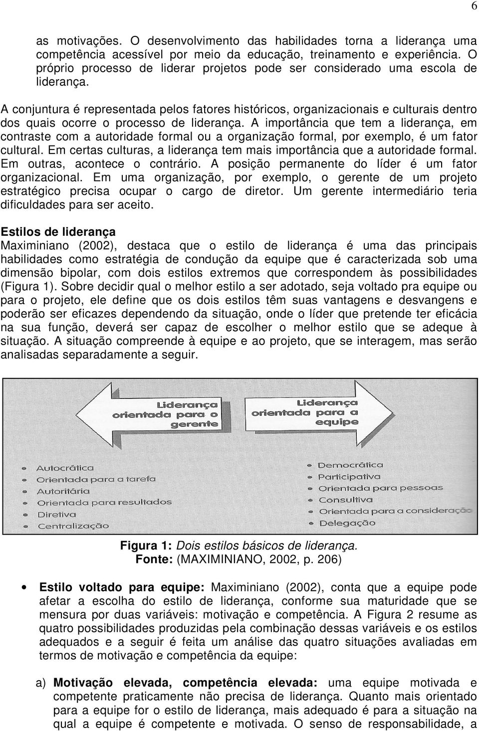 A conjuntura é representada pelos fatores históricos, organizacionais e culturais dentro dos quais ocorre o processo de liderança.