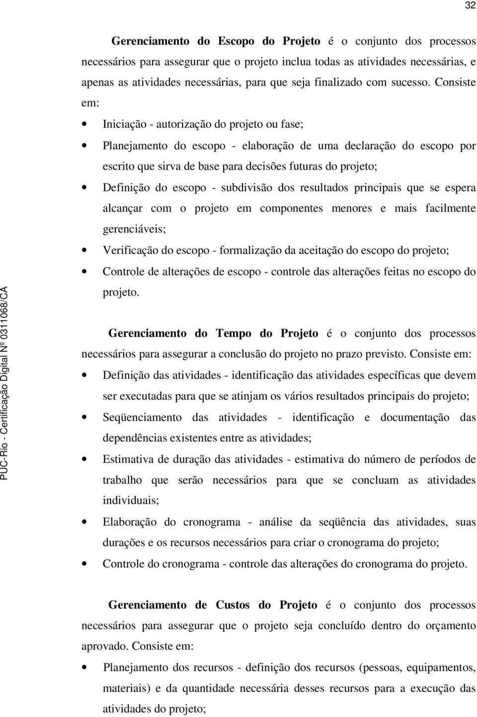 Consiste em: Iniciação - autorização do projeto ou fase; Planejamento do escopo - elaboração de uma declaração do escopo por escrito que sirva de base para decisões futuras do projeto; Definição do