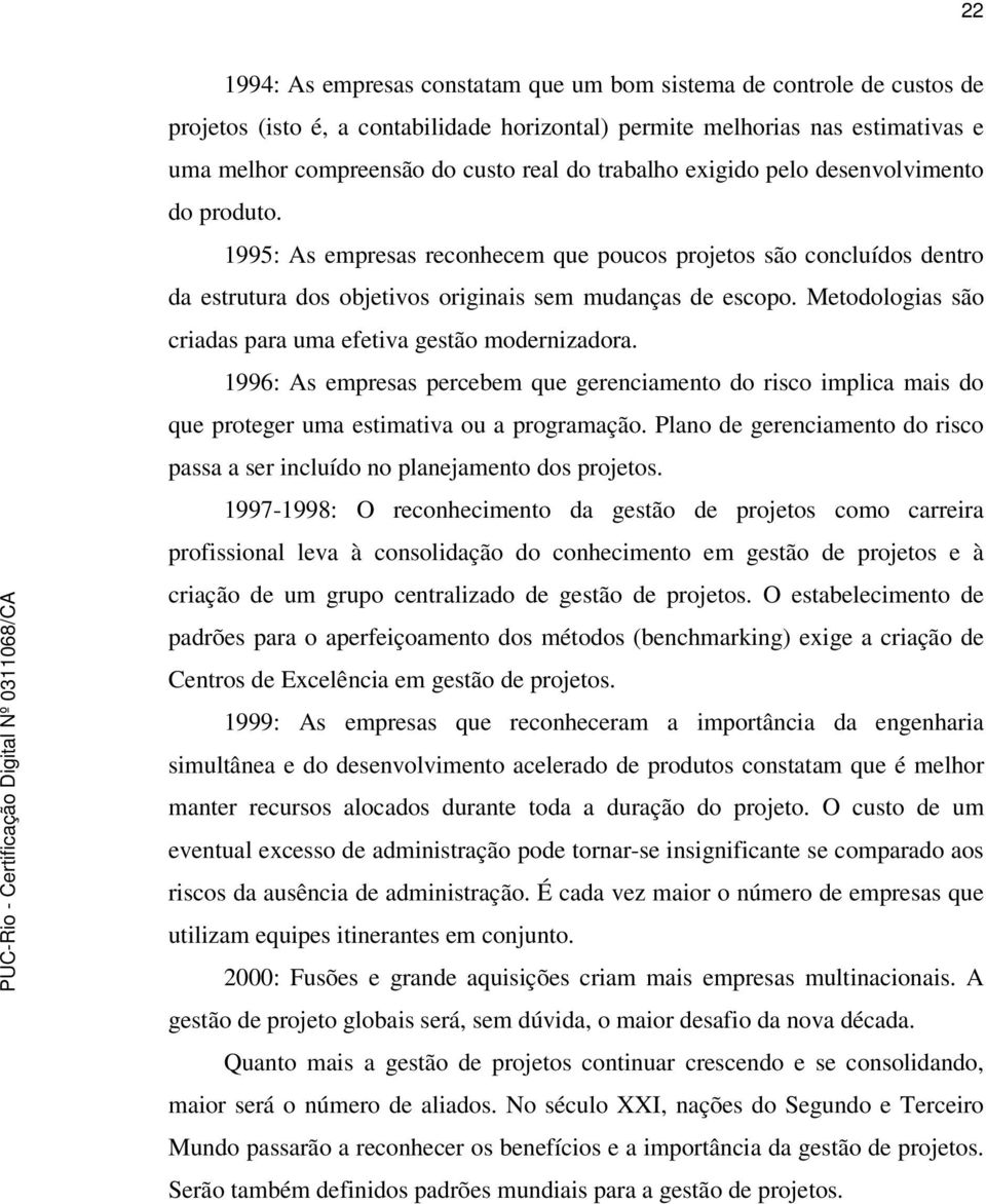 Metodologias são criadas para uma efetiva gestão modernizadora. 1996: As empresas percebem que gerenciamento do risco implica mais do que proteger uma estimativa ou a programação.