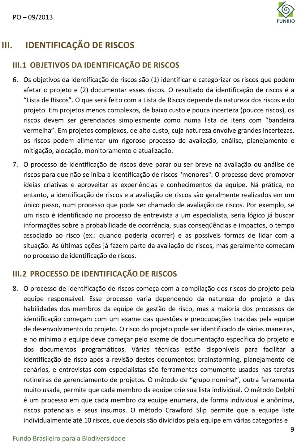 O resultado da identificação de riscos é a Lista de Riscos. O que será feito com a Lista de Riscos depende da natureza dos riscos e do projeto.