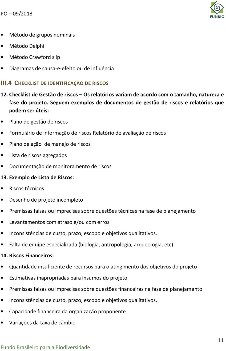 Seguem exemplos de documentos de gestão de riscos e relatórios que podem ser úteis: Plano de gestão de riscos Formulário de informação de riscos Relatório de avaliação de riscos Plano de ação de