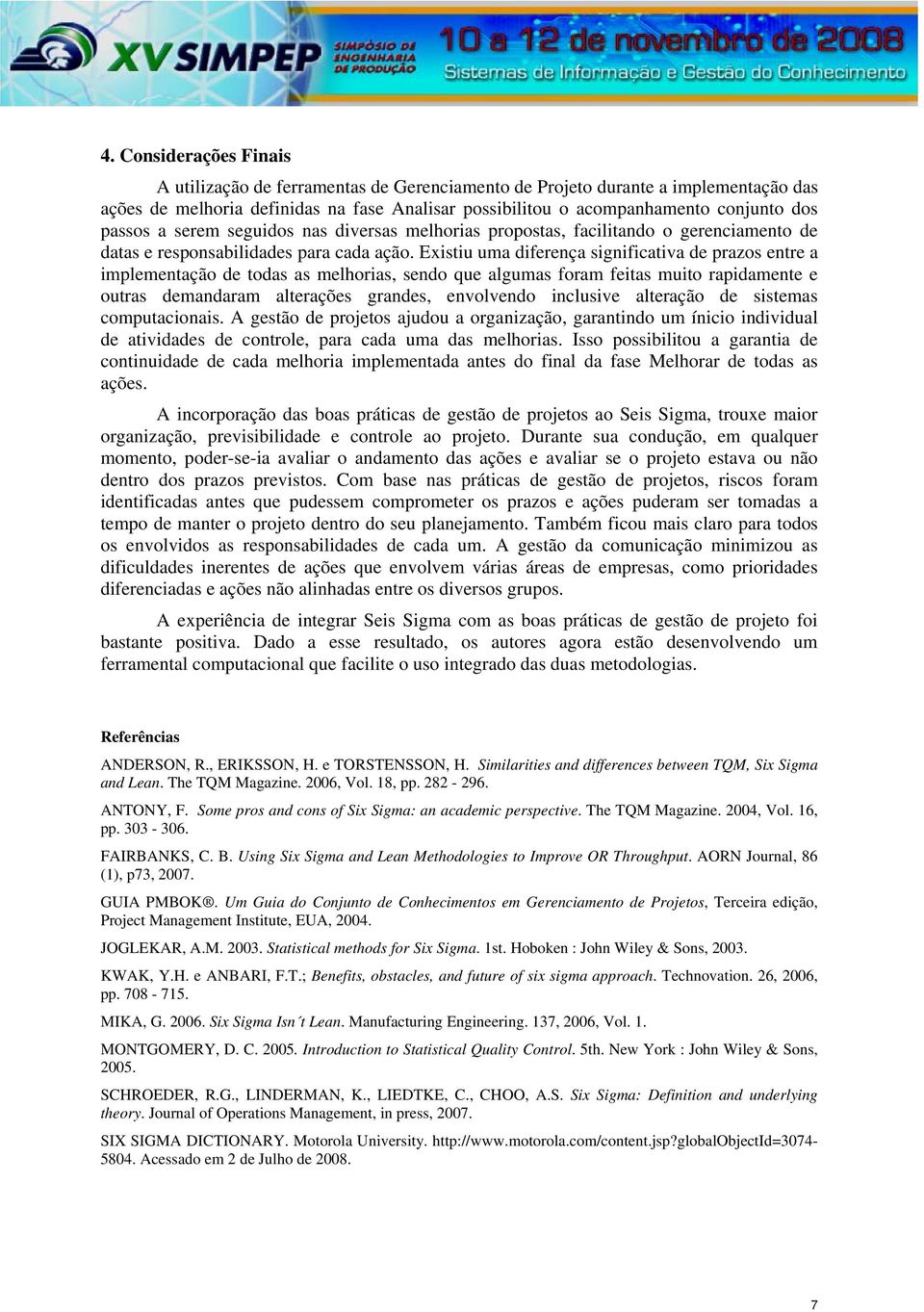 Existiu uma diferença significativa de prazos entre a implementação de todas as melhorias, sendo que algumas foram feitas muito rapidamente e outras demandaram alterações grandes, envolvendo