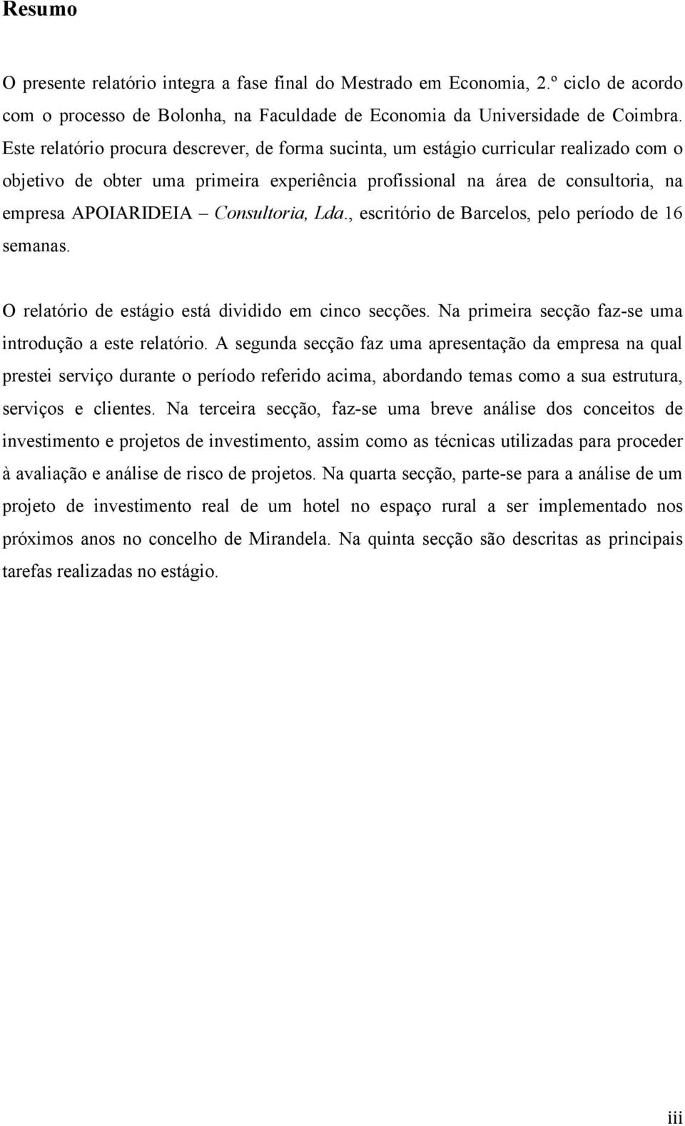 Consultoria, Lda., escritório de Barcelos, pelo período de 16 semanas. O relatório de estágio está dividido em cinco secções. Na primeira secção faz-se uma introdução a este relatório.