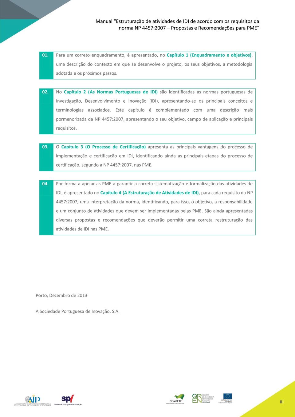 No Capítulo 2 (As Normas Portuguesas de IDI) são identificadas as normas portuguesas de Investigação, Desenvolvimento e Inovação (IDI), apresentando-se os principais conceitos e terminologias