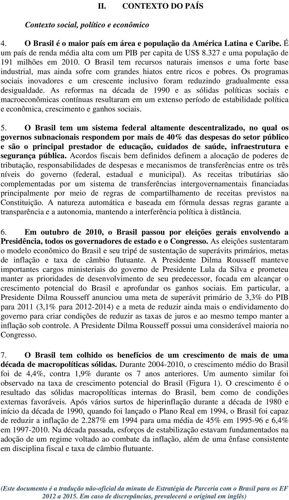 Os programas sociais inovadores e um crescente inclusivo foram reduzindo gradualmente essa desigualdade.