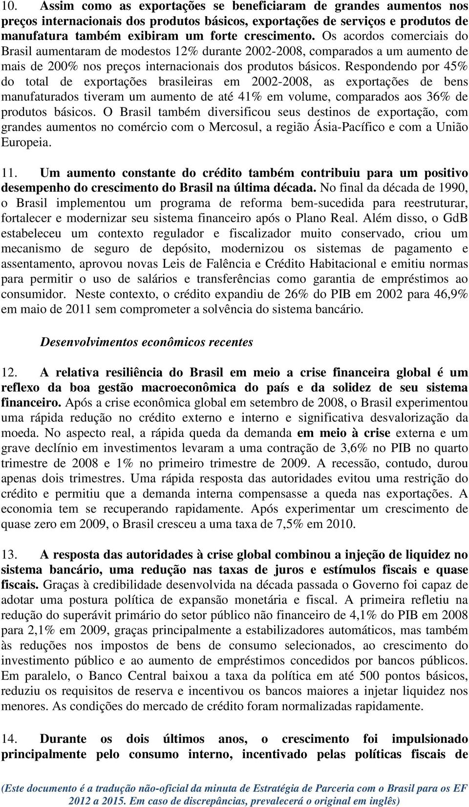 Respondendo por 45% do total de exportações brasileiras em 2002-2008, as exportações de bens manufaturados tiveram um aumento de até 41% em volume, comparados aos 36% de produtos básicos.