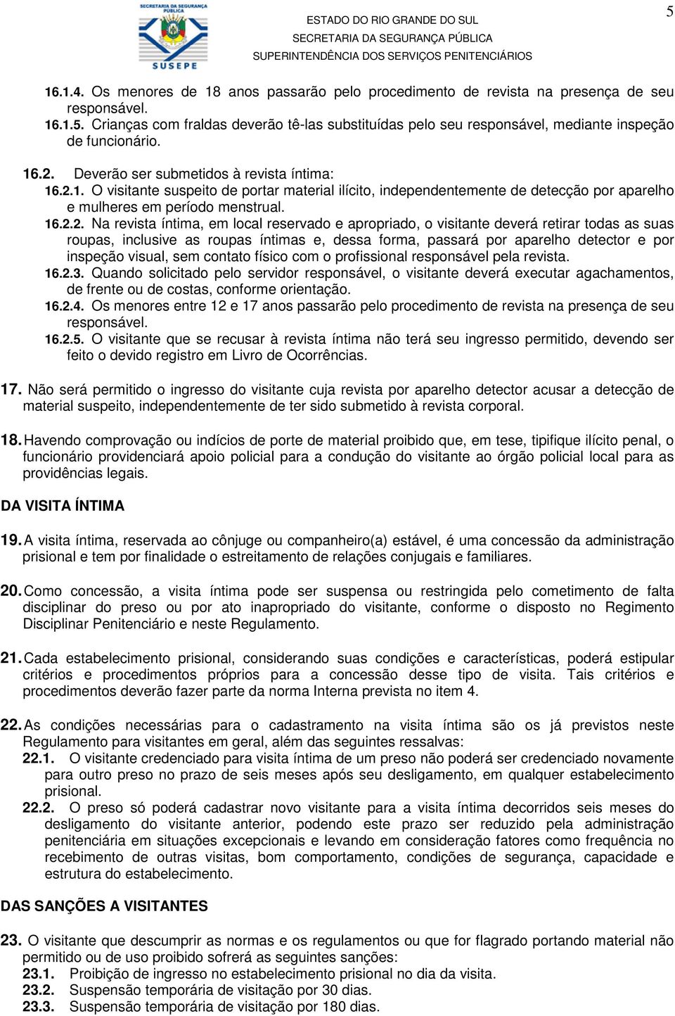 íntima, em local reservado e apropriado, o visitante deverá retirar todas as suas roupas, inclusive as roupas íntimas e, dessa forma, passará por aparelho detector e por inspeção visual, sem contato