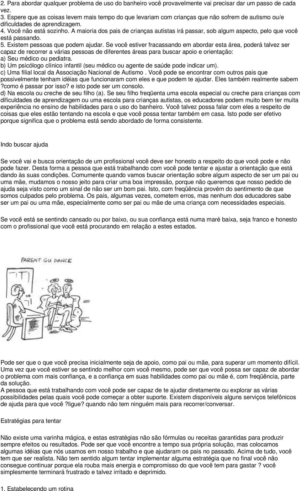 A maioria dos pais de crianças autistas irá passar, sob algum aspecto, pelo que você está passando. 5. Existem pessoas que podem ajudar.