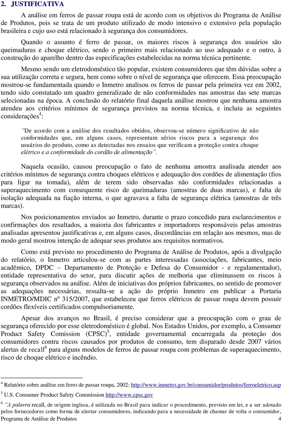 Quando o assunto é ferro de passar, os maiores riscos à segurança dos usuários são queimaduras e choque elétrico, sendo o primeiro mais relacionado ao uso adequado e o outro, à construção do aparelho