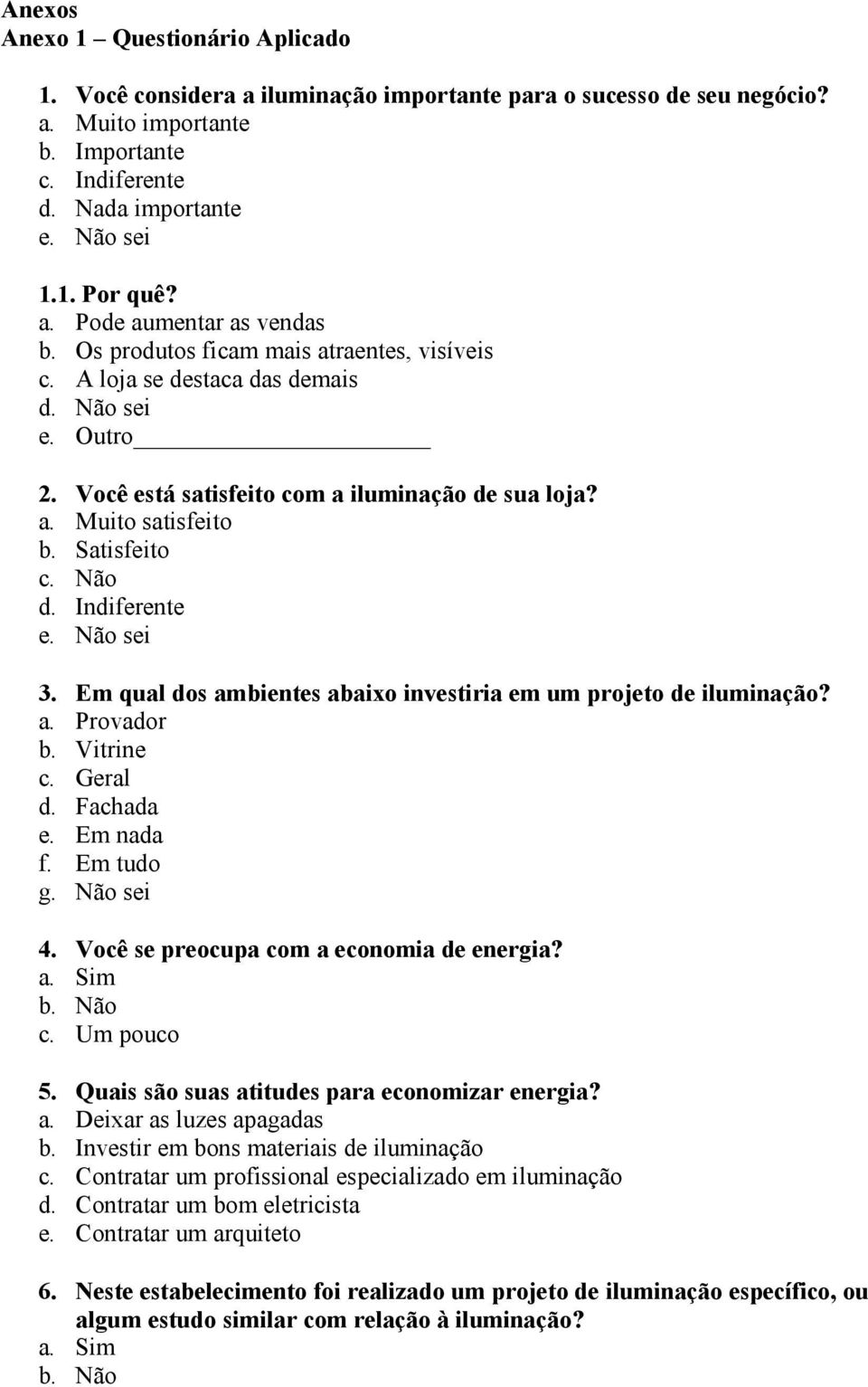 Satisfeito c. Não d. Indiferente e. Não sei 3. Em qual dos ambientes abaixo investiria em um projeto de iluminação? a. Provador b. Vitrine c. Geral d. Fachada e. Em nada f. Em tudo g. Não sei 4.