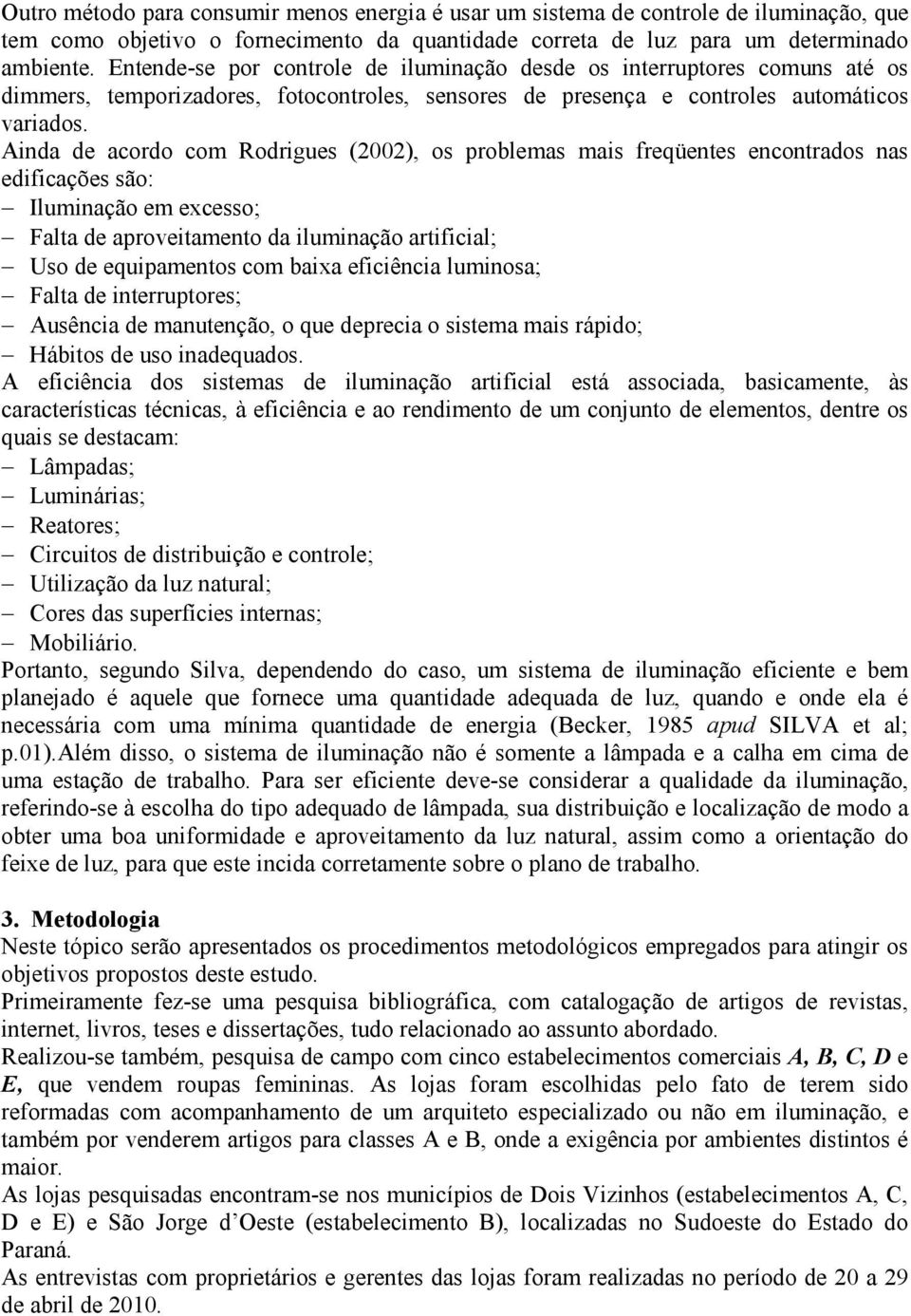 Ainda de acordo com Rodrigues (2002), os problemas mais freqüentes encontrados nas edificações são: Iluminação em excesso; Falta de aproveitamento da iluminação artificial; Uso de equipamentos com