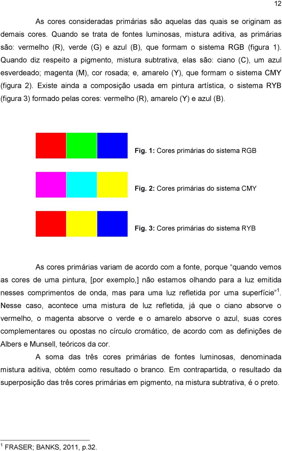 Quando diz respeito a pigmento, mistura subtrativa, elas são: ciano (C), um azul esverdeado; magenta (M), cor rosada; e, amarelo (Y), que formam o sistema CMY (figura 2).