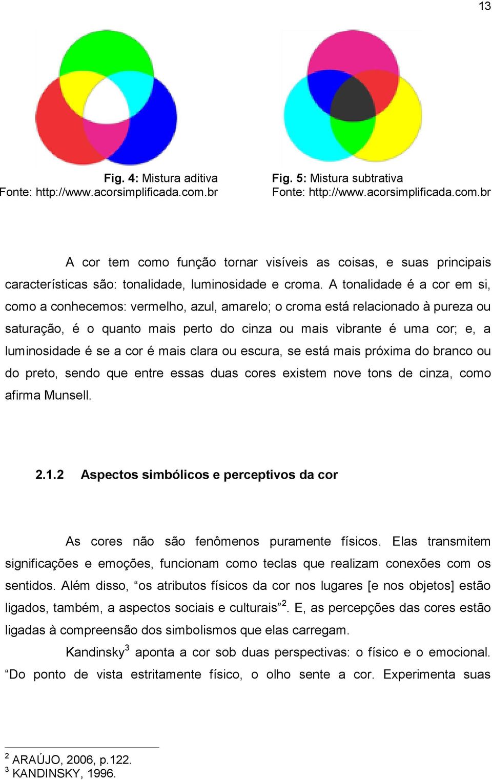 se a cor é mais clara ou escura, se está mais próxima do branco ou do preto, sendo que entre essas duas cores existem nove tons de cinza, como afirma Munsell. 2.1.