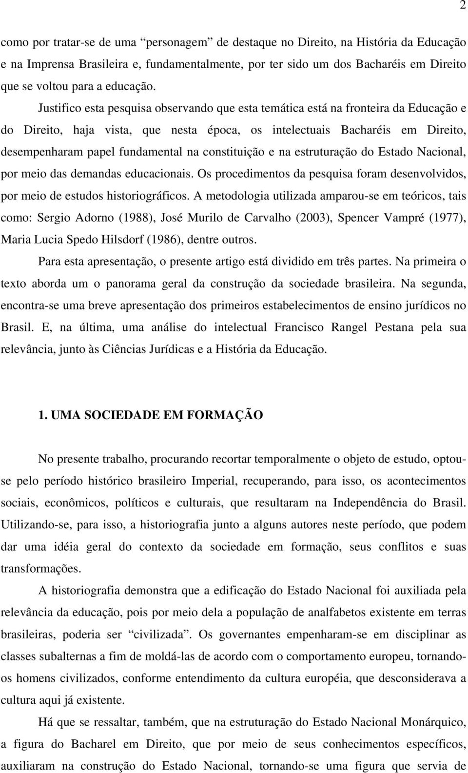 Justifico esta pesquisa observando que esta temática está na fronteira da Educação e do Direito, haja vista, que nesta época, os intelectuais Bacharéis em Direito, desempenharam papel fundamental na