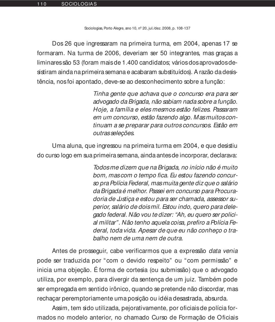 A razão da desistência, nos foi apontado, deve-se ao desconhecimento sobre a função: Tinha gente que achava que o concurso era para ser advogado da Brigada, não sabiam nada sobre a função.