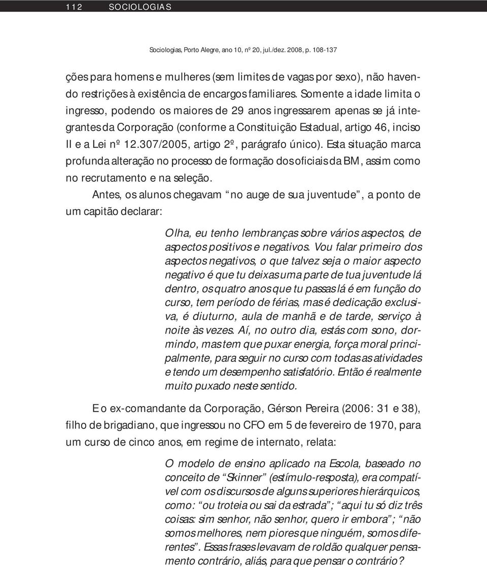 307/2005, artigo 2º, parágrafo único). Esta situação marca profunda alteração no processo de formação dos oficiais da BM, assim como no recrutamento e na seleção.