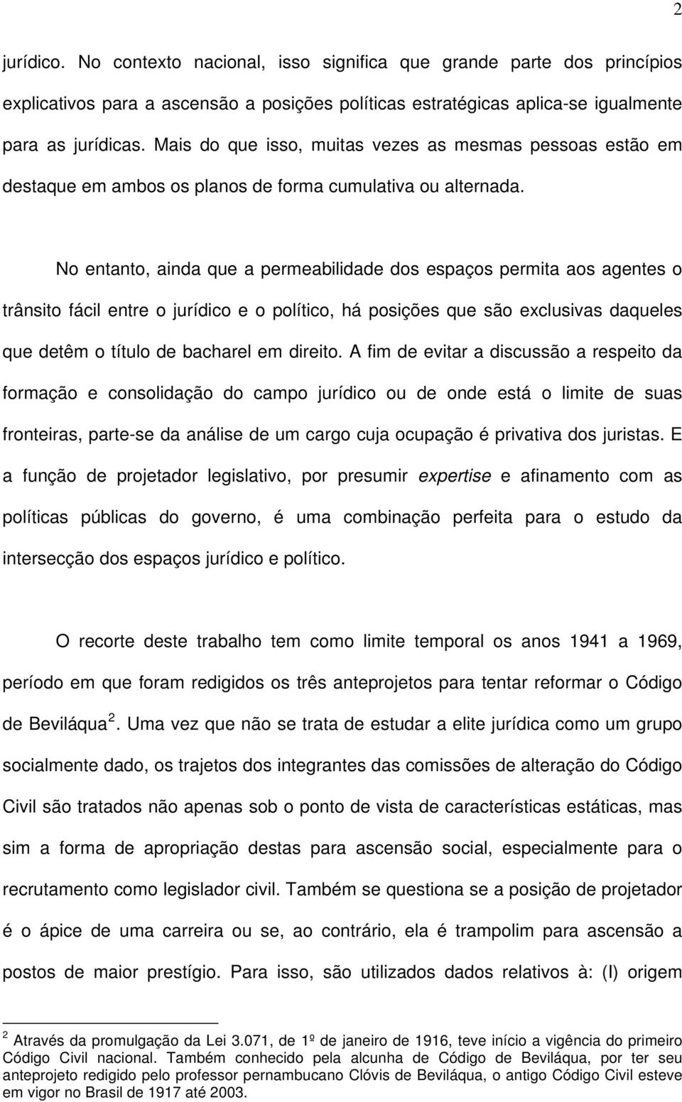 No entanto, ainda que a permeabilidade dos espaços permita aos agentes o trânsito fácil entre o jurídico e o político, há posições que são exclusivas daqueles que detêm o título de bacharel em