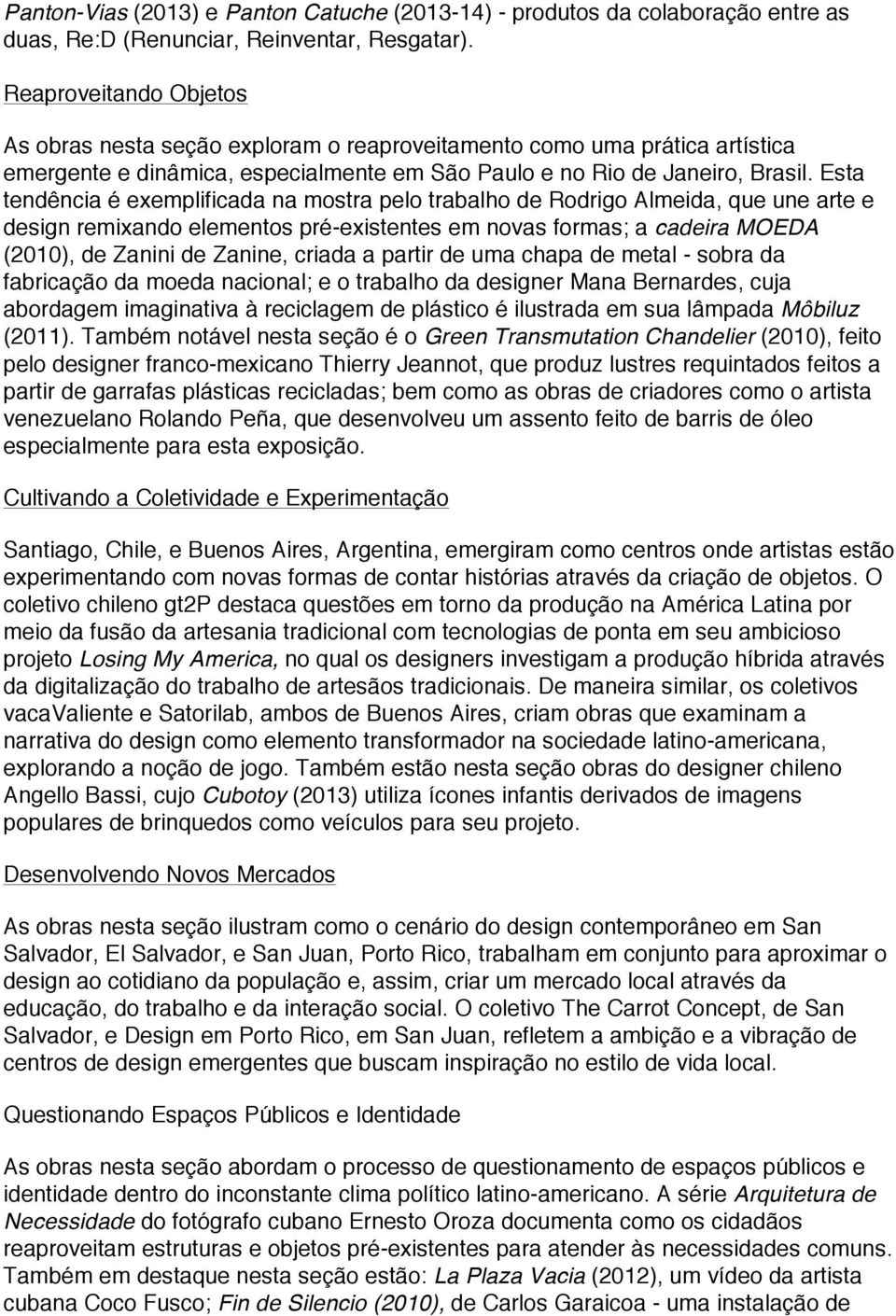 Esta tendência é exemplificada na mostra pelo trabalho de Rodrigo Almeida, que une arte e design remixando elementos pré-existentes em novas formas; a cadeira MOEDA (2010), de Zanini de Zanine,