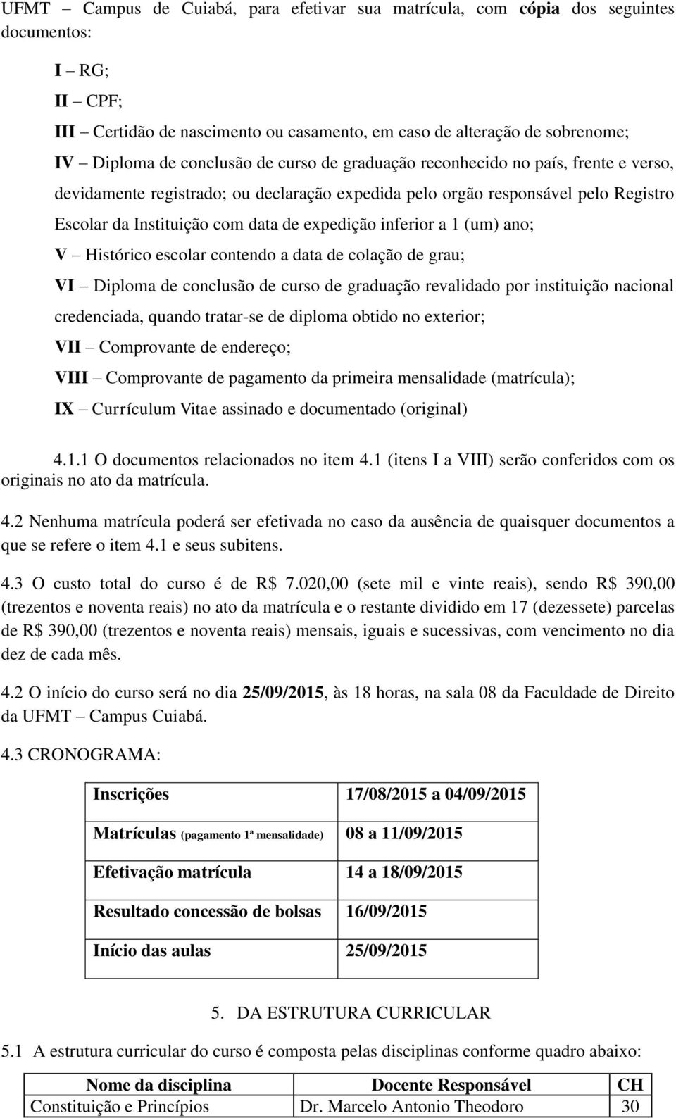 inferior a 1 (um) ano; V Histórico escolar contendo a data de colação de grau; VI Diploma de conclusão de curso de graduação revalidado por instituição nacional credenciada, quando tratar-se de