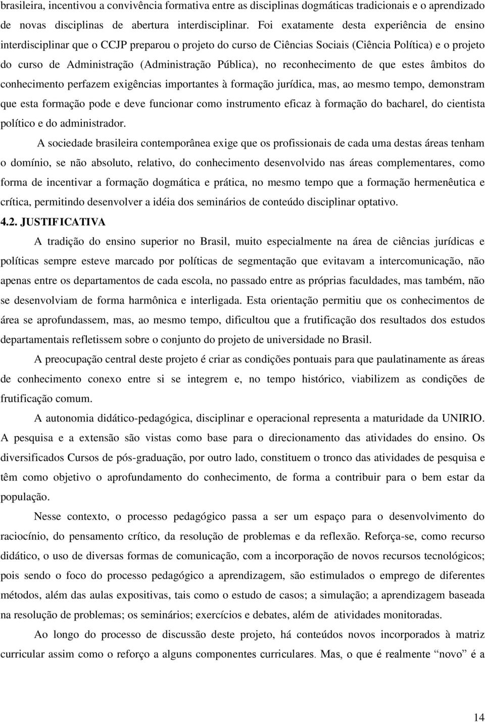 Pública), no reconhecimento de que estes âmbitos do conhecimento perfazem exigências importantes à formação jurídica, mas, ao mesmo tempo, demonstram que esta formação pode e deve funcionar como