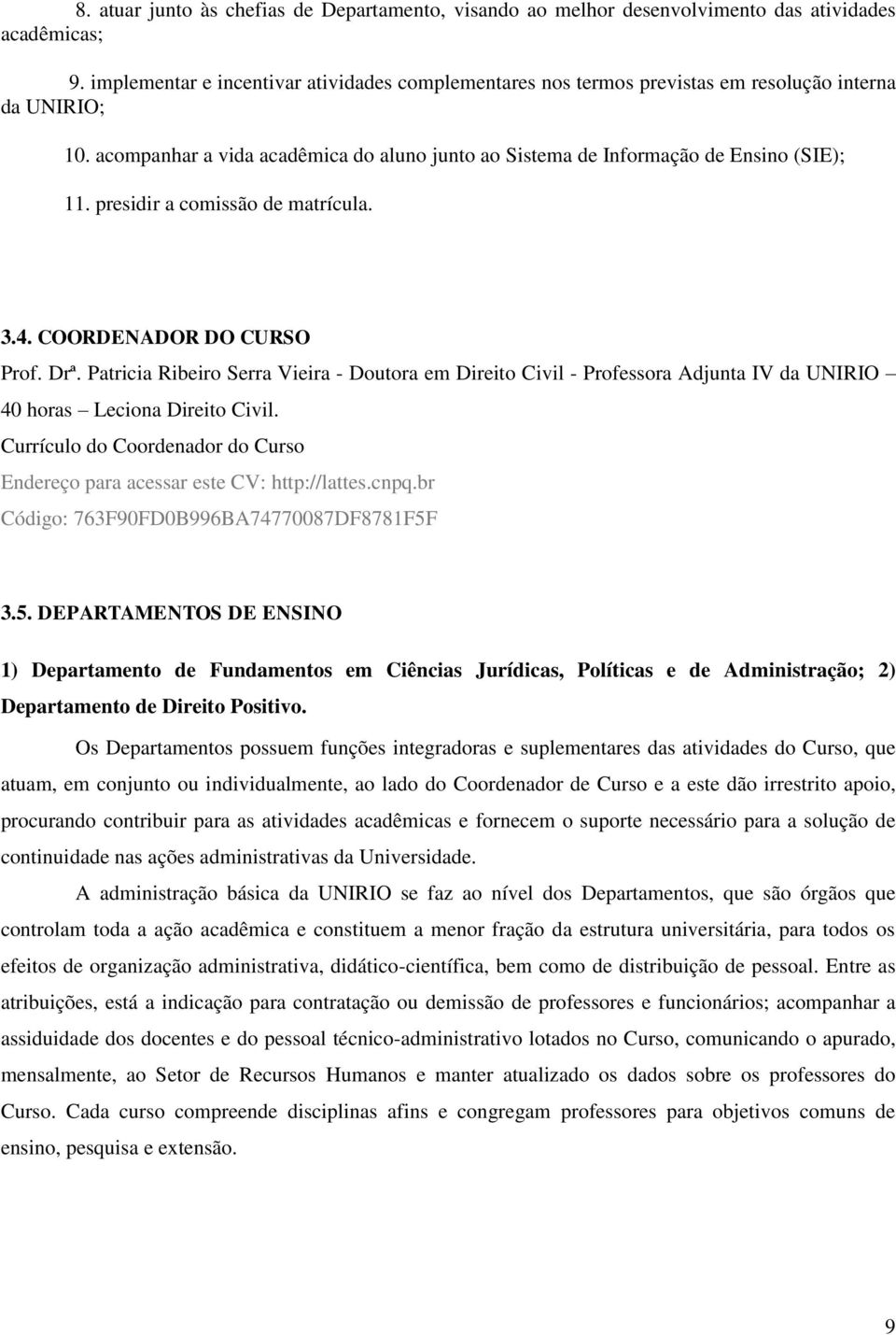 presidir a comissão de matrícula. 3.. COORDENADOR DO CURSO Prof. Drª. Patricia Ribeiro Serra Vieira - Doutora em Direito Civil - Professora Adjunta IV da UNIRIO 0 horas Leciona Direito Civil.