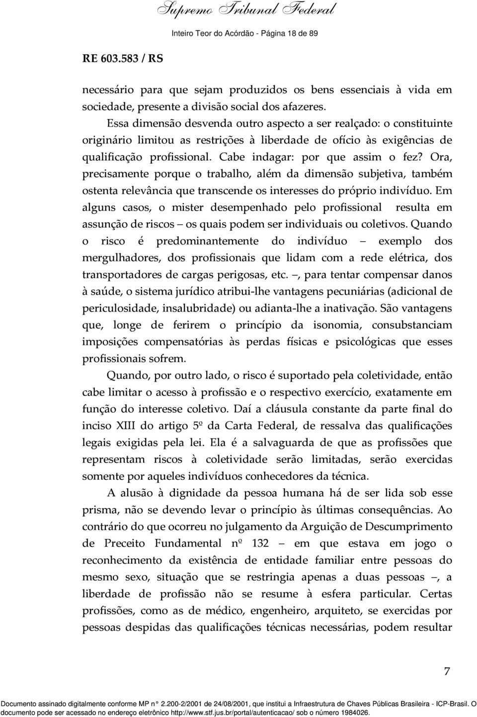 Cabe indagar: por que assim o fez? Ora, precisamente porque o trabalho, além da dimensão subjetiva, também ostenta relevância que transcende os interesses do próprio indivíduo.